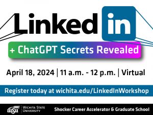 LinkedIn + ChatGPY Secrets Revealed. April 18, 2024. 11 a.m. - 12 p.m. Virtual. Register today at wichita.edu/LinkedInWorkshop.