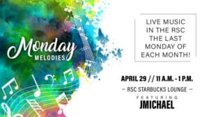 Monday Melodies. Live music in the RSC the last Monday of each month! April 29, 11 a.m.-1 p.m. RSC Starbucks Lounge, featuring JMichael