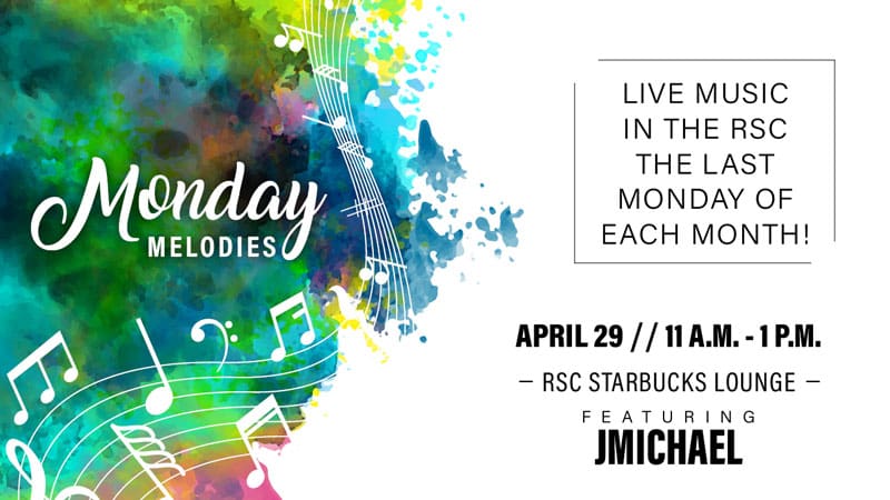 Monday Melodies. Live music in the RSC the last Monday of each month! April 29, 11 a.m.-1 p.m. RSC Starbucks Lounge, featuring JMichael