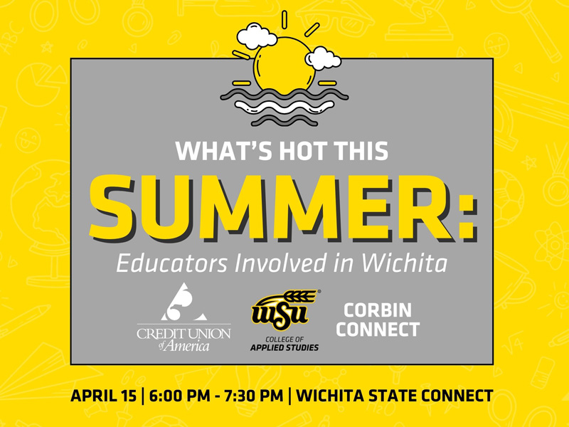 Decorative graphics with the text, What's hot this Summer: Educators Involved in Wichita. April 15, 6:00 PM - 7:30 PM, Wichita State Connect, and the WSU College of Applied Studies, Corbin Connect and Credit Union of America logos