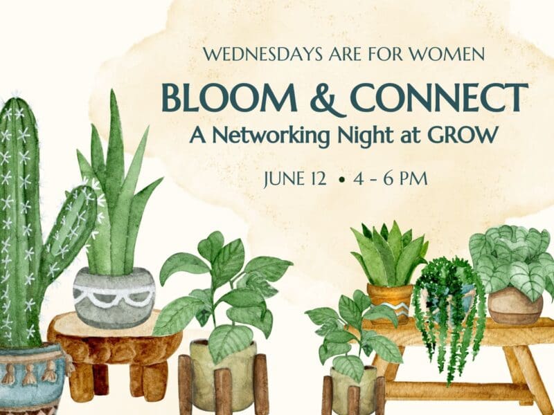 Wednesday are for Women. Bloom & Connect: A Networking Night at GROW June 12 from 4-6 PM