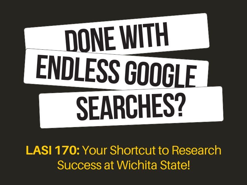 done with endless google searches? LASI 170: Your Shortcut to Research Success at Wichita State