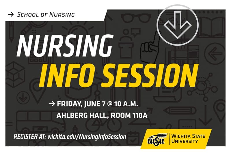 School of Nursing Nursing Information Session Friday June 7 at 10 a.m. Ahlberg Hall, room 110A. Register at wichita.edu/nursinginfosession