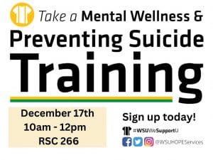 Suspenders t-shirt icon in upper left corner. Text Includes: Take a Mental Wellness & Preventing Suicide Training. December 17th, 10:00am-12pm, RSC 266. Sign up today! #WSUWeSupportU logo and social media icons with handle @WSUHOPEServices