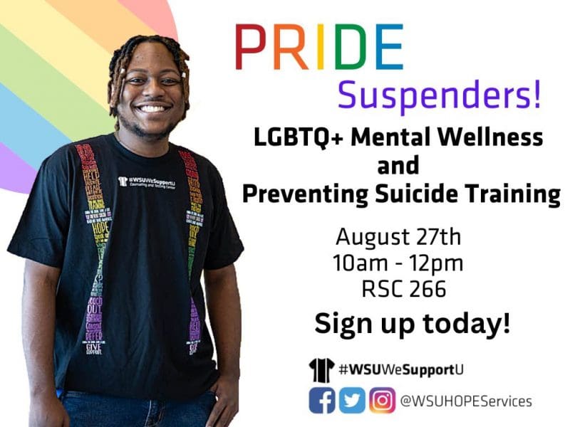 Individual with rainbow suspenders t-shirt and Pride rainbow elements. Text: PRIDE Suspenders! LGBTQ+ Mental Wellness and Preventing Suicide Training, August 27th 10am-12pm, RSC 266, Sing up today! Department logos, social media icons -  #WSUWeSupportU / @WSUHOPEServices