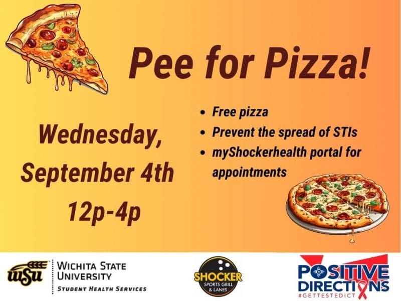 Pee for Pizza Wednesday, September 4th 12 - 4pm. Free Pizza, Prevent the spread of STIs, go to the myShockerhealth portal to schedule an appointment. Decorative pizza slice images and sponsor logs of Student Health,  Positive Directions, and Shocker Sport Grill and Lanes