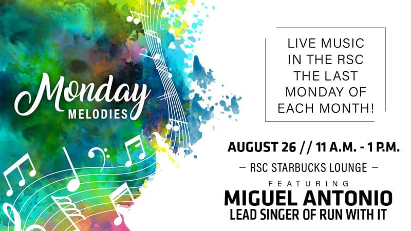 Monday Melodies. Live music at the RSC the last Monday of each month. August 26, 11 a.m.-1 p.m. RSC Starbucks Lounge. Featuring Miguel Antonio, lead singer of Run With It