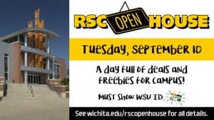 RSC Open House. Tuesday, Sept. 10. A day full of deals and freebies for campus. Must show WSU ID. See wichita.edu/rscopenhouse for all details.