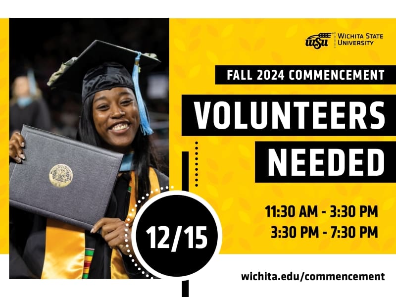 Fall 2024 Commencement Volunteers Needed on 12/15 from 11:30 am - 3:30 pm and 3:30pm to 7:30 pm. Learn more at wichita.edu/commencement