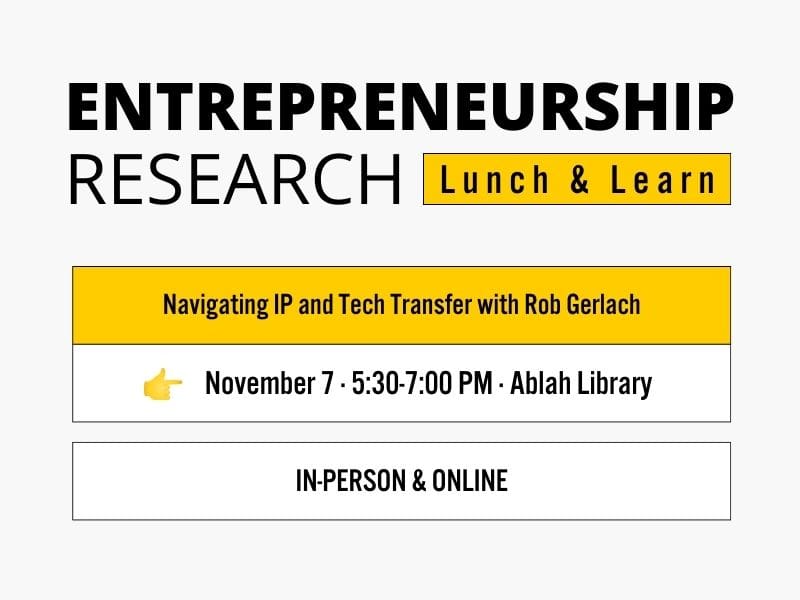 Entrepreneurship Research Lunch & Learn Navigating IP and Tech Transfer with Rob Gerlach November 7 · 5:30-7:00 PM · Ablah Library In-Person & Online