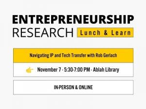 Entrepreneurship Research Lunch & Learn Navigating IP and Tech Transfer with Rob Gerlach November 7 · 5:30-7:00 PM · Ablah Library In-Person & Online