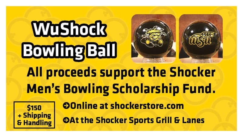 WuShock Bowling Ball. All proceeds support the Shocker Men's Bowling Scholarship Fund. Online at shockerstore.com. At the Shocker Sports Grill & Lanes. $150 + shipping and handling.