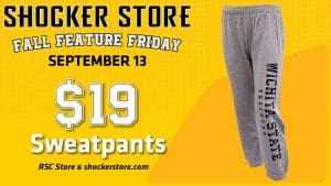 Shocker Store. Fall Feature Friday. September 13. $19 sweatpants. RSC store and shockerstore.com