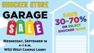 Shocker Store. Garage Sale. Wednesday, September 18, 4-7 p.m. WSU West Campus Lobby. Save 30-70% on select Shocker gear!