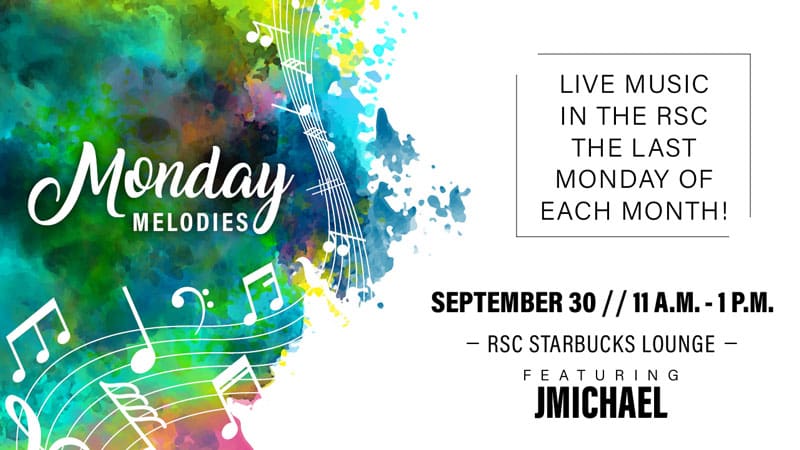 Monday Melodies. Live music in the RSC the last Monday of each month! September 30, 11 a.m.-1 p.m. RSC Starbucks Lounge, featuring JMichael