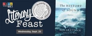 KMUW 89.1 FM. Literary Feast. Wednesday, September 25. The History of Sound Stories Ben Shattuck Author of Six Walks.