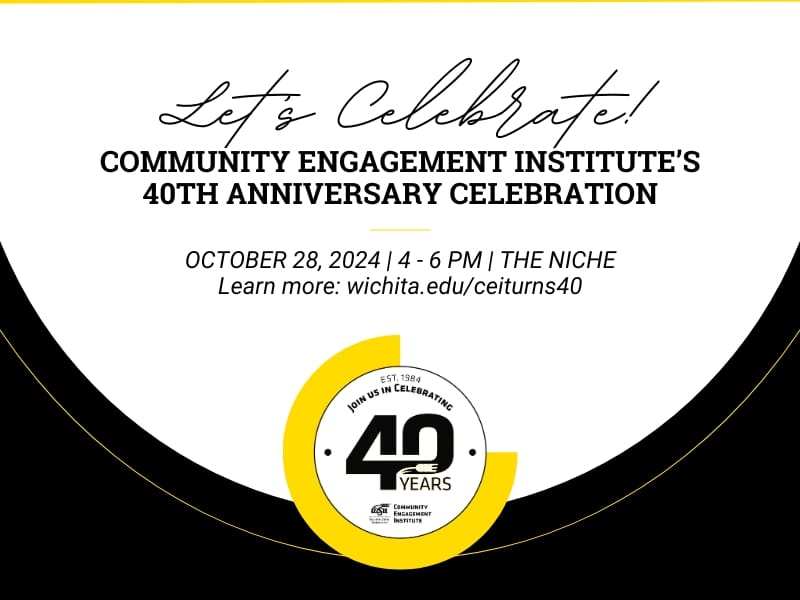 Let's Celebrate! Community Engagement Institute's 40th Anniversary Celebration. October 28, 2024 from 4 - 6 PM at the Niche. Learn more: wichita.edu/ceiturns40