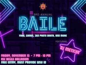 Neon shapes contrast a dark, geometric background with "3rd Annual Baile" as the title with a vibrant blue font. "Food, games, 360 photo booth, and more" is under the title. A purple neon star is to the bottom right corner with "Featuring: DJ Metiche" in the middle of it. To the bottom left corner, "Friday, November 15, 7pm - 10pm, RSC Beggs Ballroom" is in a neon pink. Under that, "Free entry, must provide WSU ID" is placed.
