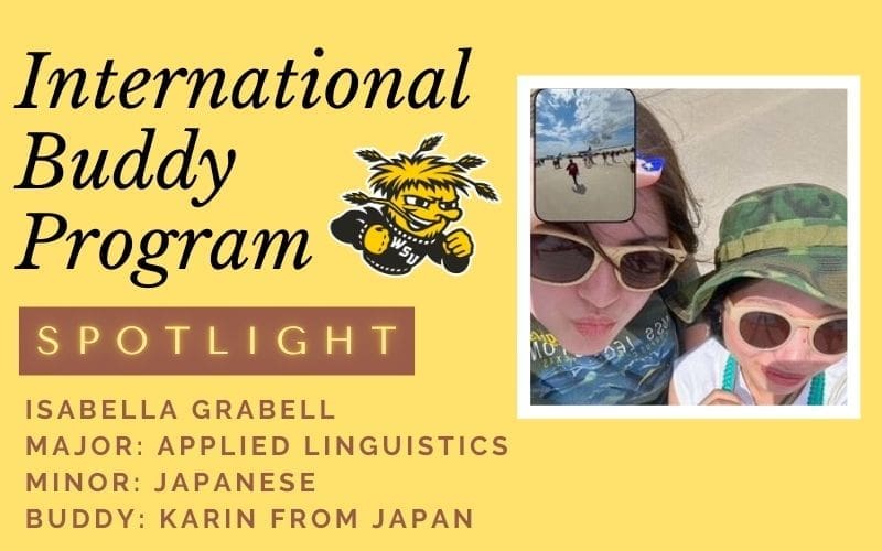 picture of 2 girls together who are paired this semester as part of the international buddy program. The image spotlights the domestic buddy, Isabella Grabell who is an applied linguistics major and Japanese minor. It also states who her buddy is which is Karin from Japan.