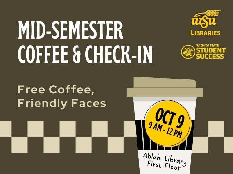 Mid-Semester Coffee & Check-IN OCT 9 9 AM - 12 pm Ablah Library First Floor Free Coffee, Friendly Faces