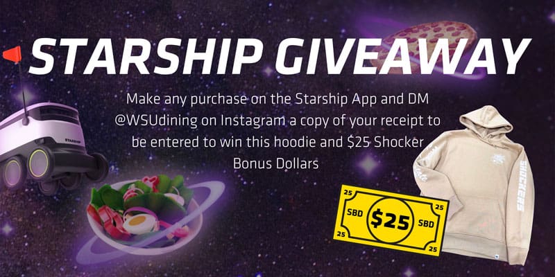 Starship Giveaway. Make any purchase on the Starship App and DM @WSUdining on Instagram a copy of your receipt to be entered to win this hoodie and $25 Shocker Bonus Dollars!