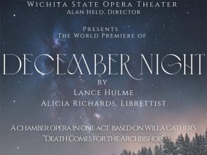 The view of a starry night over a winter tundra with the text, "Wichita State Opera Theater, Alan Held, director, presents the world premiere of December Night by Lance Hulme and Alicia Richard, librettist. A chamber opera in one act based on Willa Cather's "Death Comes for the Archbiship"