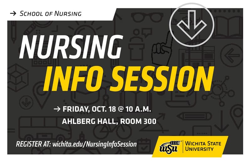 School of Nursing Nursing Info Session Friday Oct. 18 @ 10 a.m. Ahlberg Hall, room 300. Register at wichita.edu/nursinginfosession