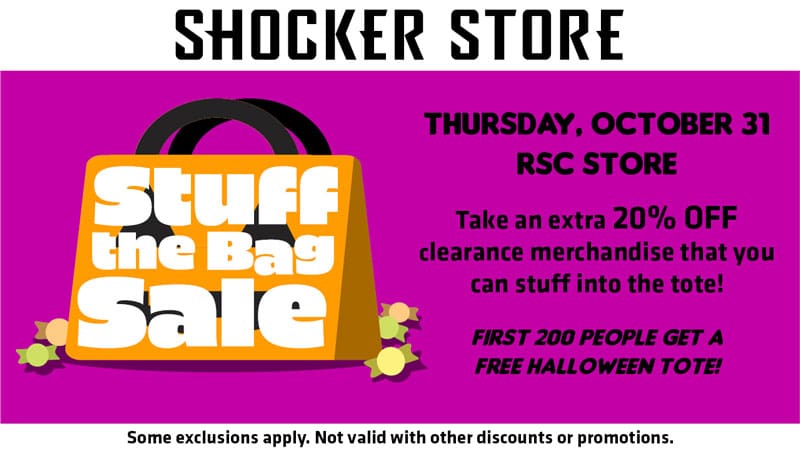 Shocker Store. Stuff the Bag Sale. Thursday, October 31. RSC store. Take an extra 20% off clearance merchandise that you can stuff into the tote! First 200 people get a free Halloween tote. Some exclusions apply. Not valid with other discounts or promotions.