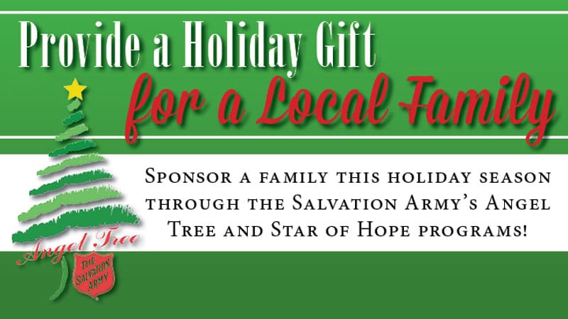 Provide a holiday gift for a local family. Sponsor a family this holiday season through the Salvation Army's Angel Tree and Star of Hope programs!