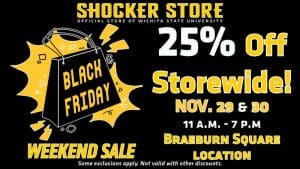 Shocker Store. Black Friday Weekend Sale. 25% off storewide! Nov. 29 and 30. 11 a.m.-7 p.m. Braeburn Square location.