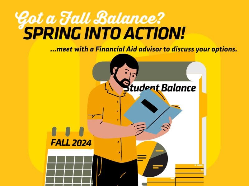 A headline of white cursive reading "Got a Fall Balance?" followed by black capital text reading "Spring Into Action!". Subheading in italics reads "...meet with a Financial Aid advisor to discuss your options. Image includes a cartoon man in a yellow shirt and black pants reading a blue file. This man is positioned in front of a "Student Balance" sheet, a calendar labeled "Fall 2024" and yellow coins neatly stacked. The background is Shocker yellow with three lighter yellow ovals organized evenly in a row located in the middle of the background.