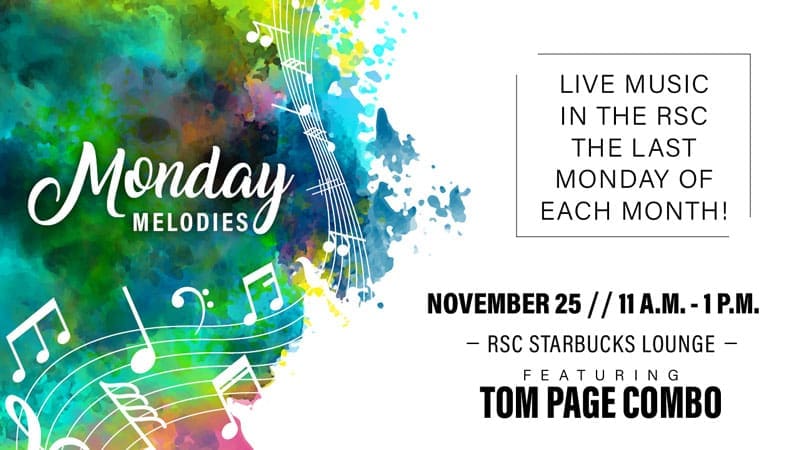 Monday Melodies. Live music in the RSC the last Monday of each month! November 25, 11 a.m.-1 p.m. RSC Starbucks Lounge, featuring Tom Page Combo