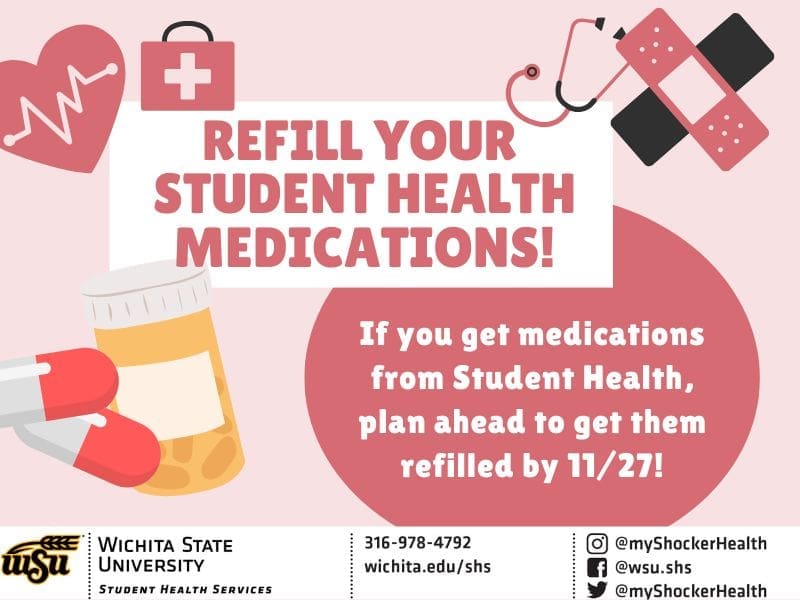 Refill your Student Health medications! If you get medications from Student Health, plan ahead to get them refilled by 11/27! Decorative images of healthcare and medications. SHS contact info - phone number is 316-978-4792.