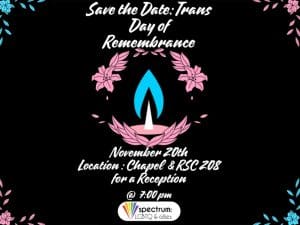 Save the Date: Trans Day of Remembrance, November 20th, Location: Chapel and RSC 208 for a reception. Spectrum LGBTQ and Allies