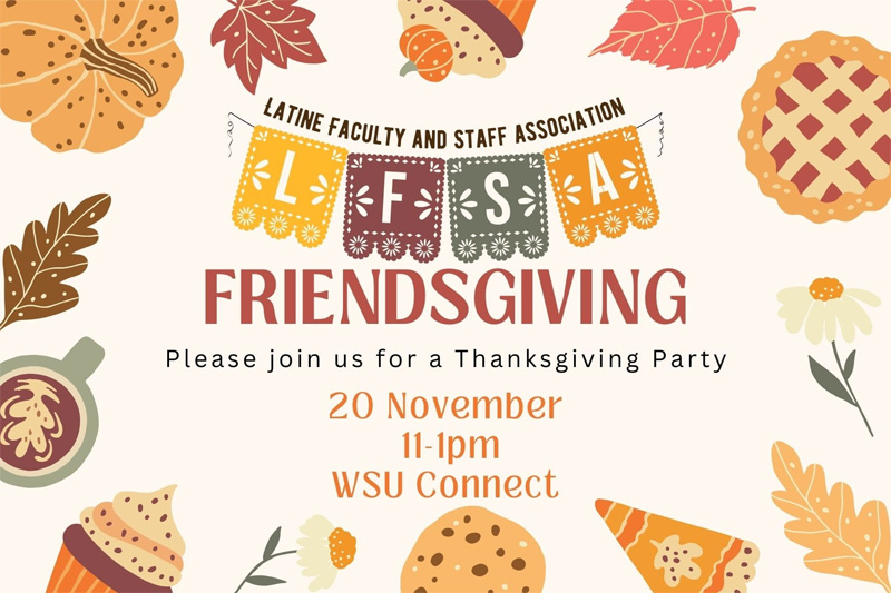 The image includes drawing of pies, and other desserts plus the Latine Faculty and Staff Association logo and it reads LFSA FRIENDSGIVING Please join us for a Thanksgiving Party on November 20th at 11am in WSU Connect.