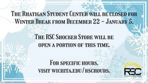 The Rhatigan Student Center will be closed for Winter Break from December 22-January 5. The RSC Shocker Store will be open a portion of this time. For specific hours, visit wichita.edu/rschours