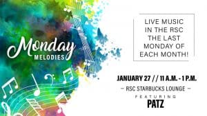 Monday Melodies. Live music in the RSC the last Monday of each month! January 27, 11 a.m.-1 p.m. RSC Starbucks Lounge, featuring Patz