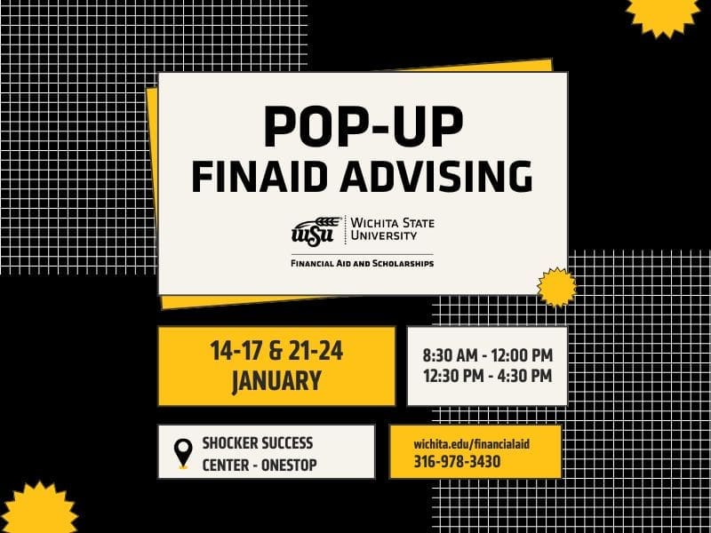 Pop-Up FinAid Advising. Financial Aid & Scholarships logo. 14-17 & 21-24 January. 8:30 AM-12:00 PM 12:30 PM - 4:30 PM. Shocker Success Center - OneStop. Wichita.edu/financialaid. 316-978-3430