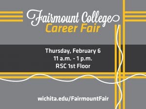 Yellow and grey graphic that says, "Fairmount College Career Fair, Thursday, February 6 from 11 a.m. - 1 p.m., 1st floor of the RSC, wichita.edu/FairmountFair".