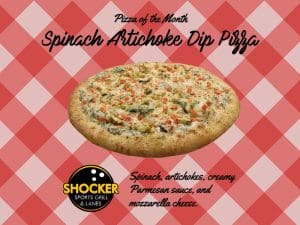 Pizza of the Month. Spinach Artichoke Dip Pizza. Shocker Sports Grill & Lanes logo. Spinach, artichokes, creamy Parmesan sauce and mozzarella cheese.