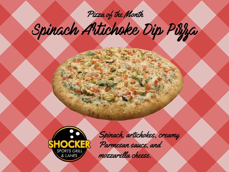 Pizza of the Month. Spinach Artichoke Dip Pizza. Shocker Sports Grill & Lanes logo. Spinach, artichokes, creamy Parmesan sauce and mozzarella cheese.