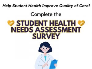 Help Student Health Improve Quality of Care! Complete the Student Health Needs Assessment Survey and enter to win prizes! Decorative images of the Student Health heart logo and a nurse.