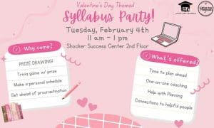 Valentine's Day themed syllabus party on Tuesday February 4th from 11am-1pm at the Shocker Success Center 2nd floor. Hosted by the Shocker Learning Center and First-Year Programs. There will be a prize drawing, trivia game with prize. You'll be able to make a personal schedule, get help with planning and receive 1-on-1 success coaching.