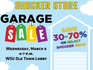 Shocker Store. Garage Sale. Wednesday, March 5. 4-7 p.m. WSU Old Town Lobby. Save 30-70% on select Shocker gear!