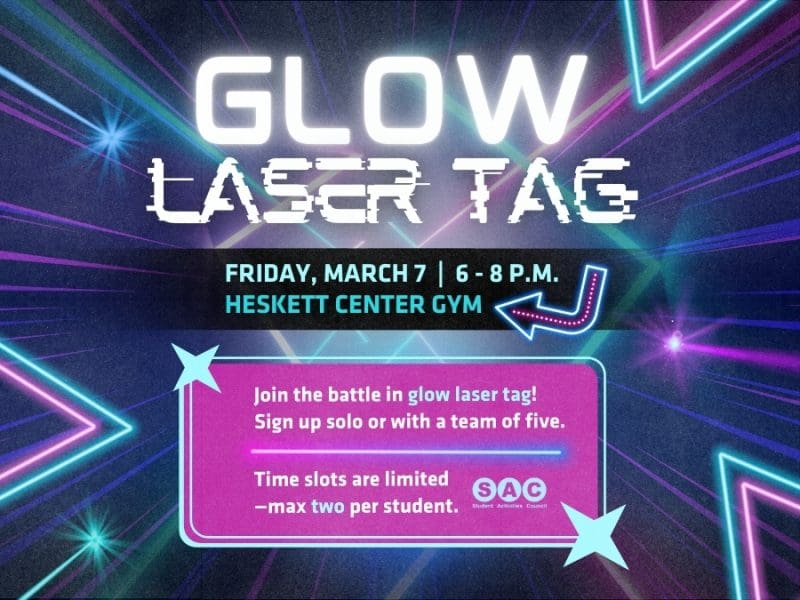 Glow Laser Tag! Sign up with a team or solo to join SAC in Glow Laser Tag! This event will be March 7, from 6pm-8pm in the Heskett Center Gym. Teams of 5 will battle in allocated time slots, limit 2 sign ups per student. 