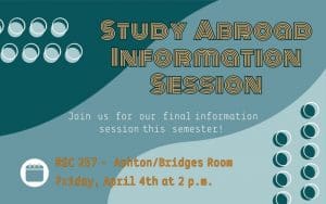 Study Abroad Information Session; Join us for our final information session this semester! Friday, April 4th at 2 p.m. in the RSC room 257