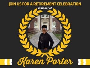 Text: Join us for a retirement celebration in honor of Karen Porter. Image of Karen Porter standing in front of Jardine Hall and surrounded by a graphic of a yellow wreath.
