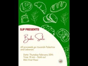 Flyer with title "SJP Presents, Bake Sale." Information text as follows "All proceeds go towards Palestine and Lebanon, Date: Thursday February 20th, Time: 10am - Sold out, RSC First Floor"