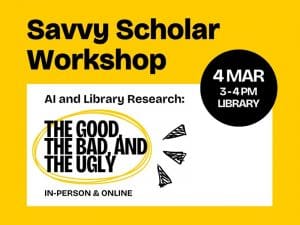 Savvy Scholar Workshop 3 - 4 PM Library In-Person & Online Mar 4 AI and Library Research: the Good, the Bad, and the Ugly