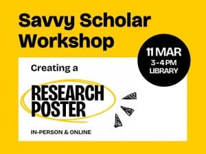 Savvy Scholar Workshop 3 - 4 PM Library In-Person & Online Mar 11 Creating a Research Poster
